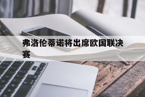 aoa体育官网-弗洛伦蒂诺将出席欧国联决赛的简单介绍